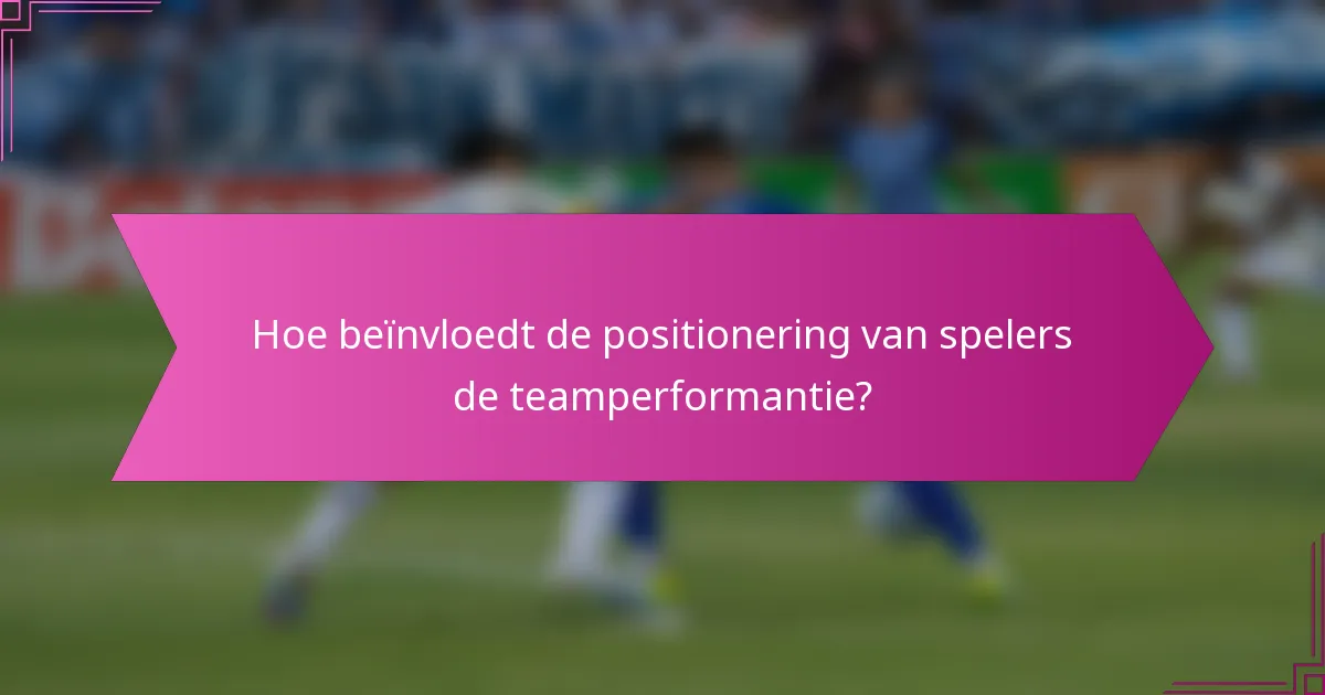 Hoe beïnvloedt de positionering van spelers de teamperformantie?