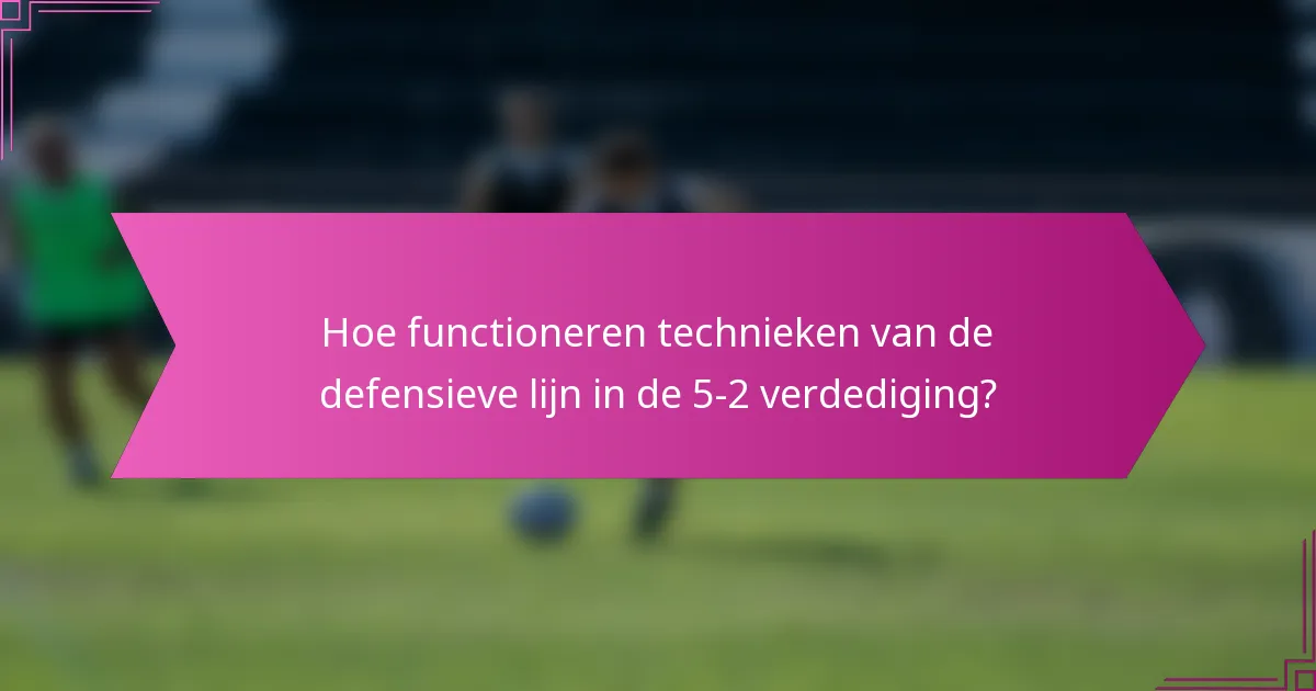 Hoe functioneren technieken van de defensieve lijn in de 5-2 verdediging?