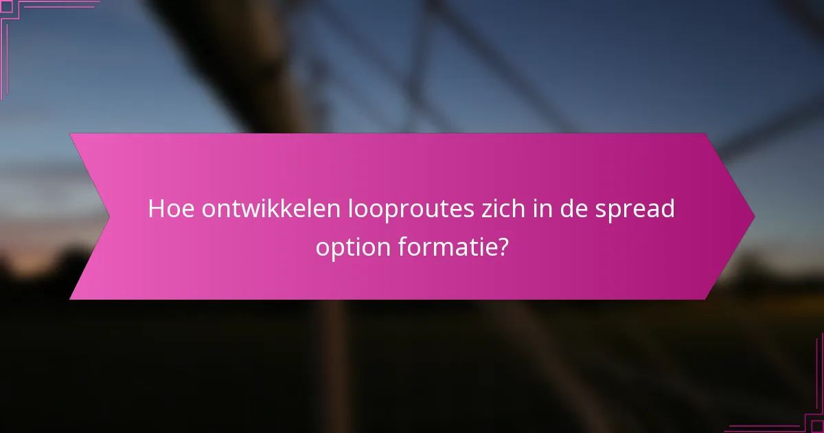 Hoe ontwikkelen looproutes zich in de spread option formatie?