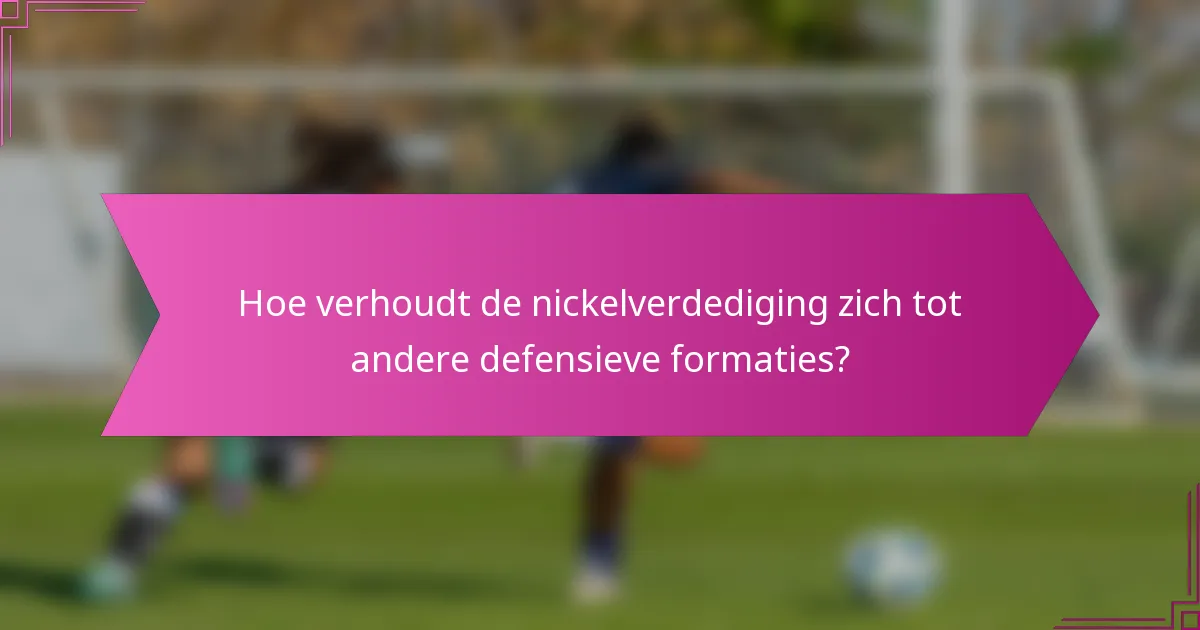 Hoe verhoudt de nickelverdediging zich tot andere defensieve formaties?