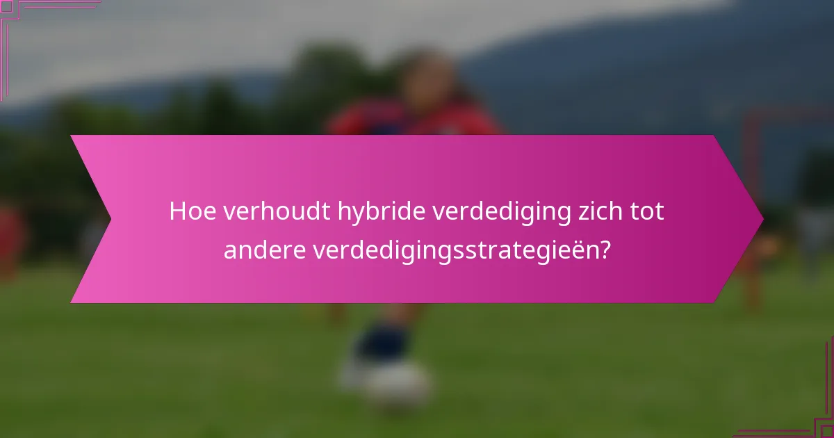 Hoe verhoudt hybride verdediging zich tot andere verdedigingsstrategieën?