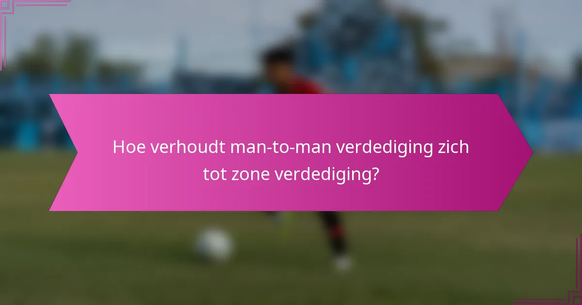 Hoe verhoudt man-to-man verdediging zich tot zone verdediging?