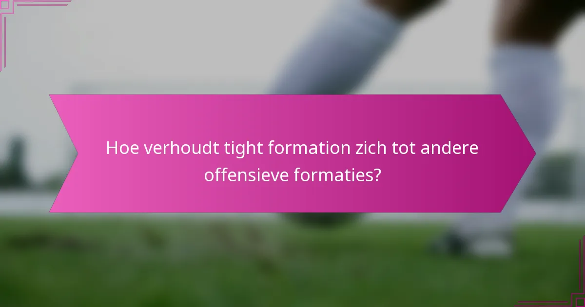 Hoe verhoudt tight formation zich tot andere offensieve formaties?