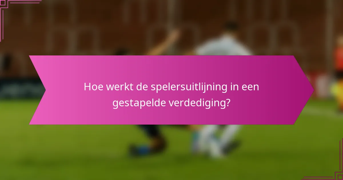 Hoe werkt de spelersuitlijning in een gestapelde verdediging?