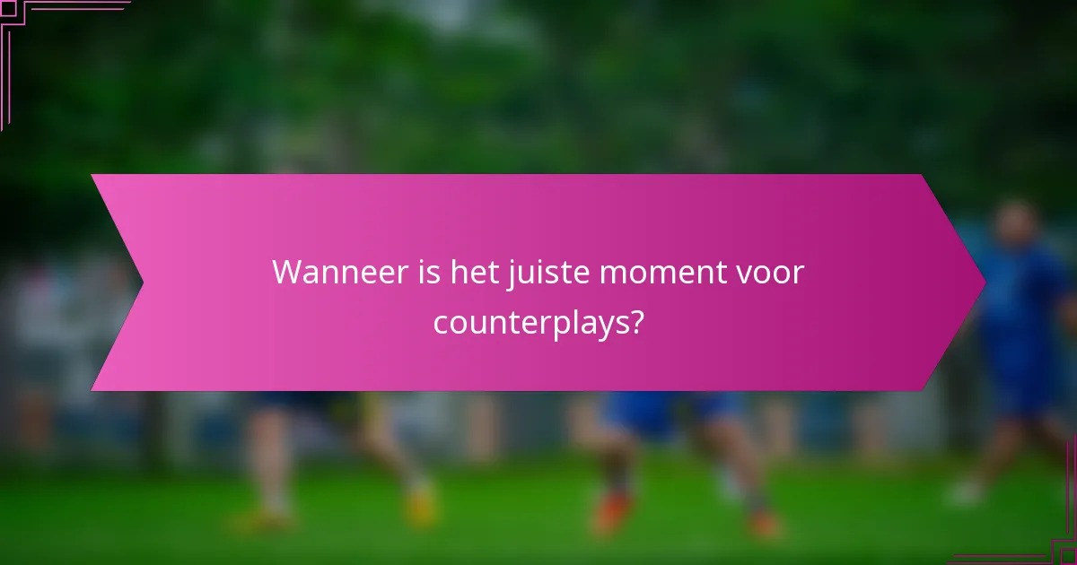 Wanneer is het juiste moment voor counterplays?