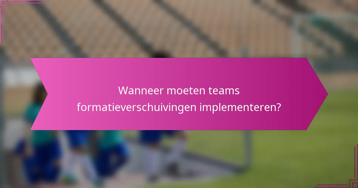 Wanneer moeten teams formatieverschuivingen implementeren?