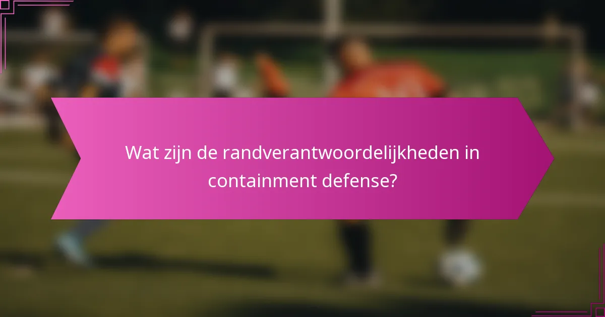Wat zijn de randverantwoordelijkheden in containment defense?