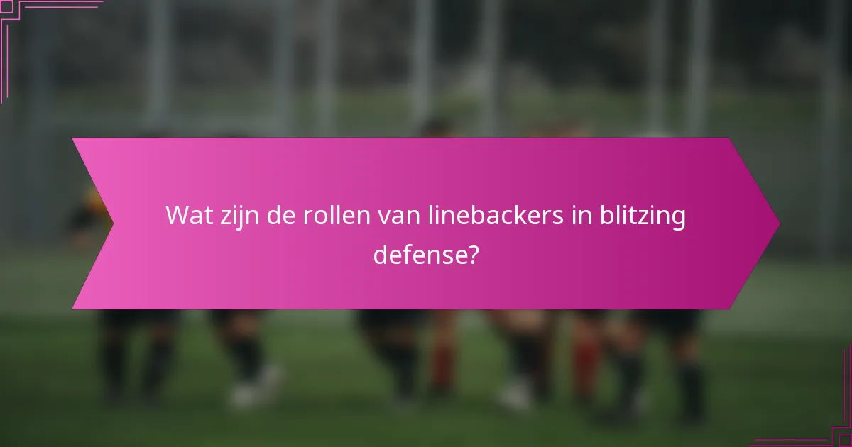 Wat zijn de rollen van linebackers in blitzing defense?