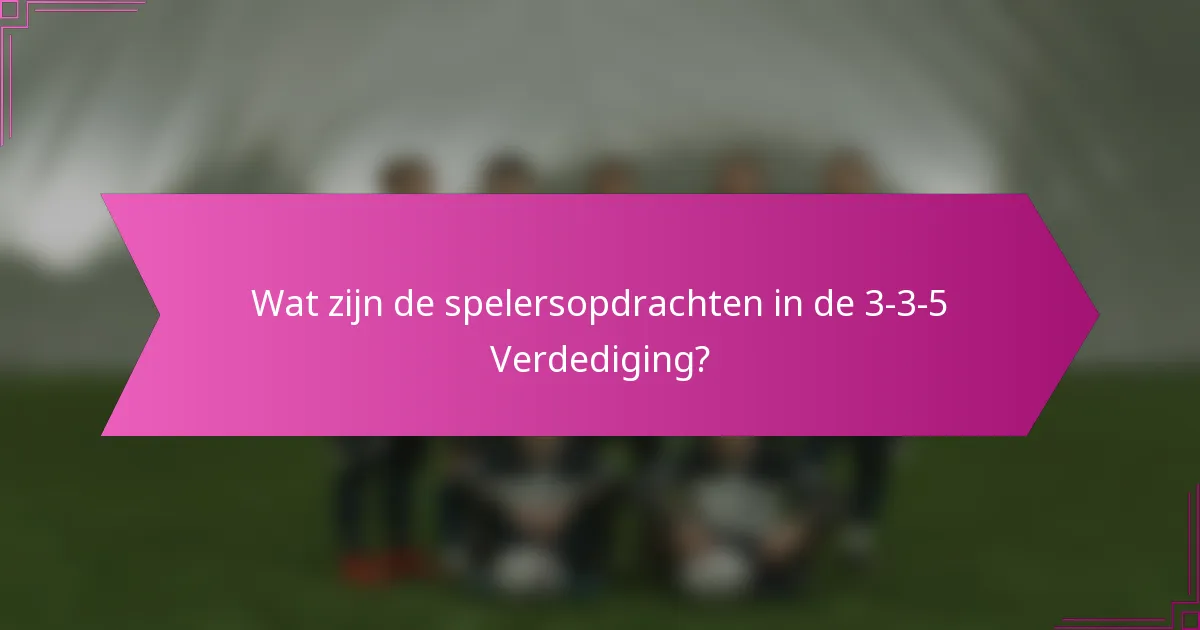 Wat zijn de spelersopdrachten in de 3-3-5 Verdediging?