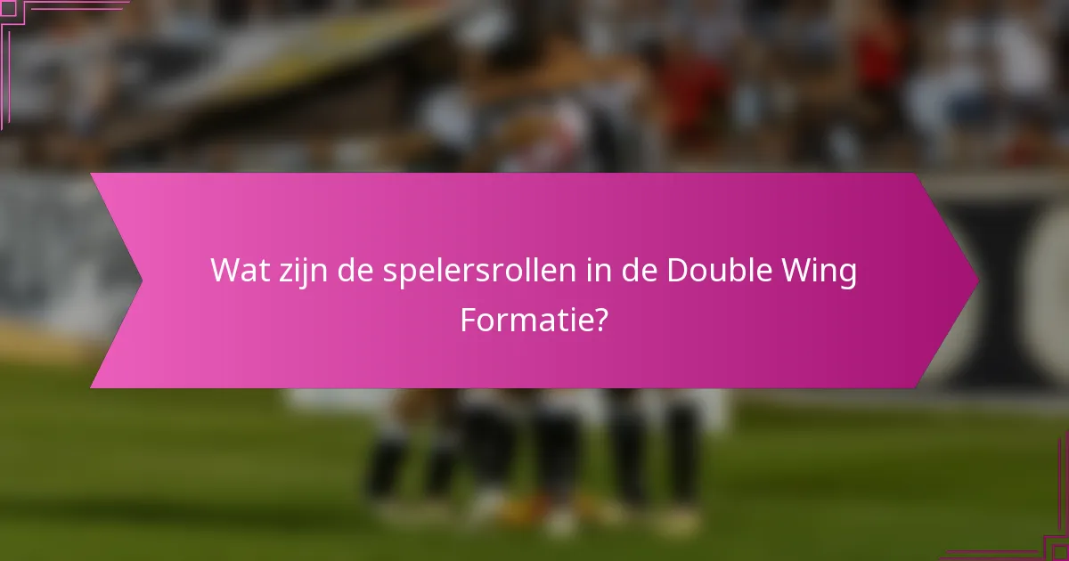 Wat zijn de spelersrollen in de Double Wing Formatie?