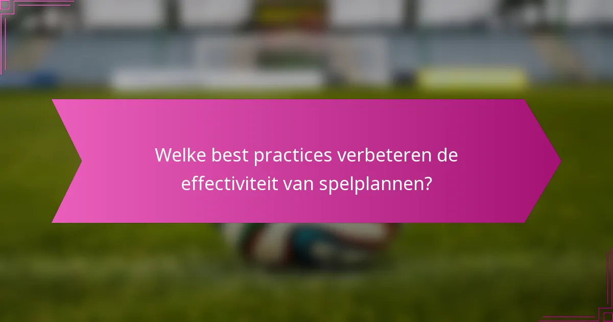 Welke best practices verbeteren de effectiviteit van spelplannen?