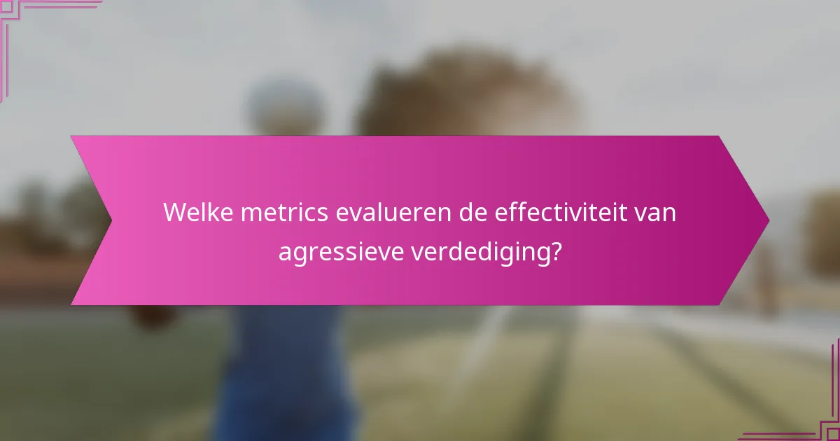 Welke metrics evalueren de effectiviteit van agressieve verdediging?