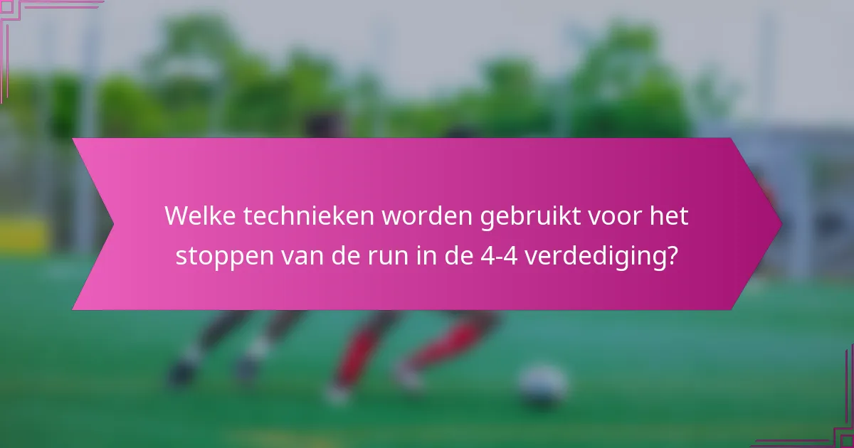 Welke technieken worden gebruikt voor het stoppen van de run in de 4-4 verdediging?